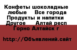 Конфеты шоколадные, любые. - Все города Продукты и напитки » Другое   . Алтай респ.,Горно-Алтайск г.
